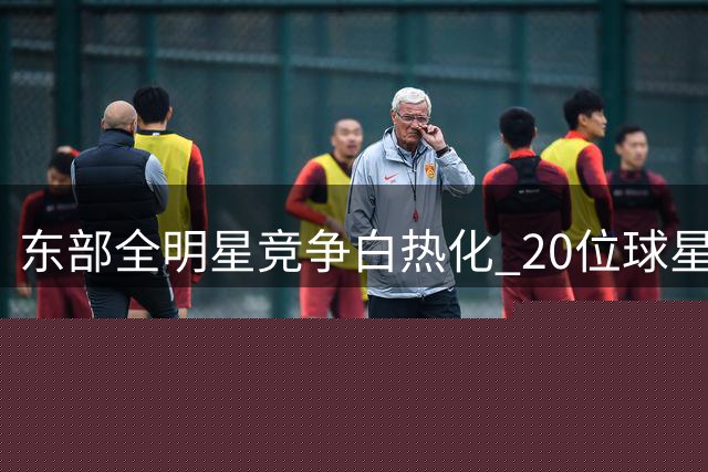 东部全明星竞争白热化 20位球星争夺12个席位