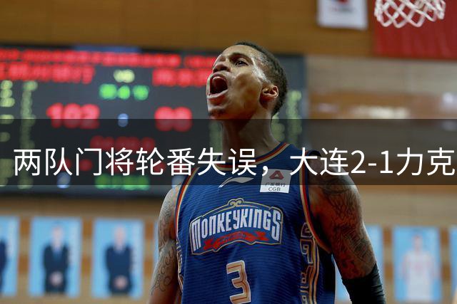 两队门将轮番失误，大连2-1力克青岛延续不败