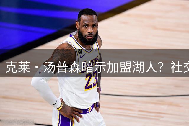克莱·汤普森暗示加盟湖人？社交媒体动态引热议