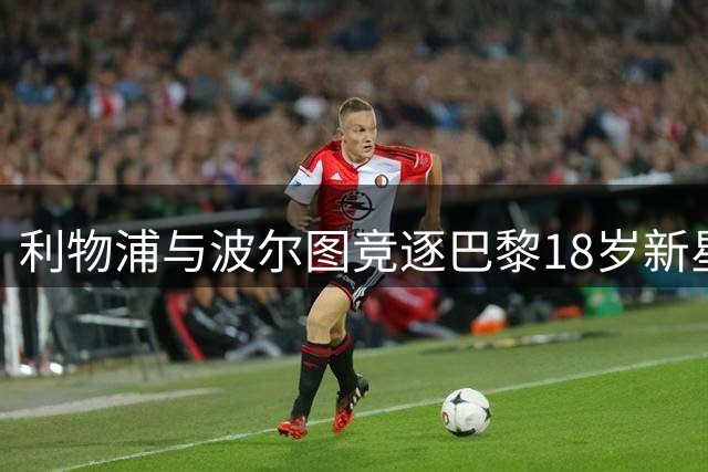 利物浦与波尔图竞逐巴黎18岁新星姆巴耶