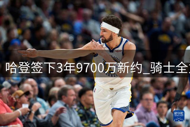 哈登签下3年9700万新约 骑士全力冲击总冠军