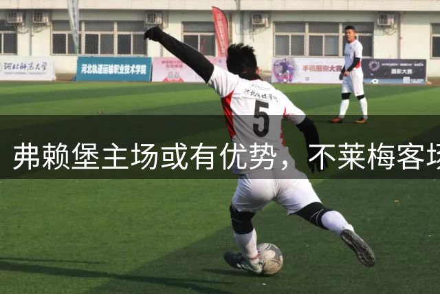 弗赖堡主场或有优势，不莱梅客场防守稳固
