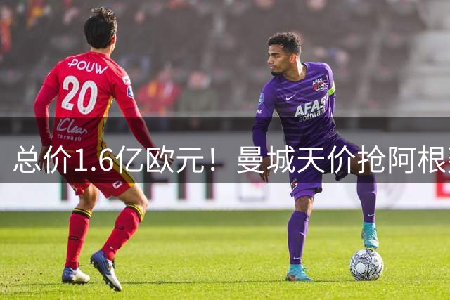 总价1.6亿欧元！曼城天价抢阿根廷中场，接替罗德里就靠他了