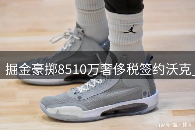 掘金豪掷8510万奢侈税签约沃克 NBA史上最贵角色球员诞生