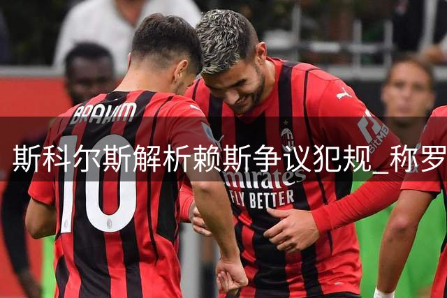 斯科尔斯解析赖斯争议犯规 称罗杰斯愤怒有理