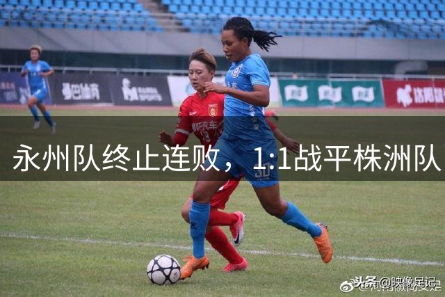 永州队终止连败，1:1战平株洲队