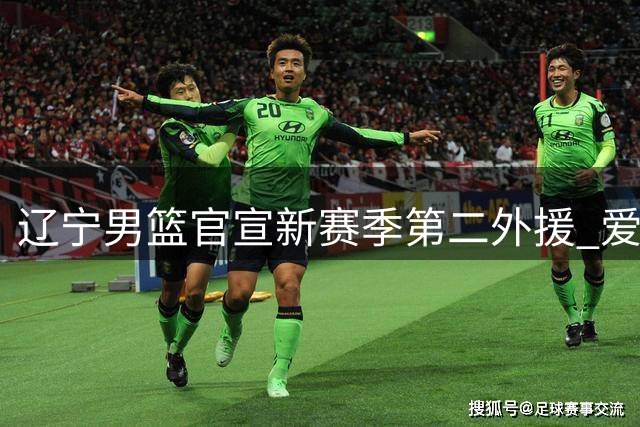 辽宁男篮官宣新赛季第二外援 爱德华兹将携手赵继伟